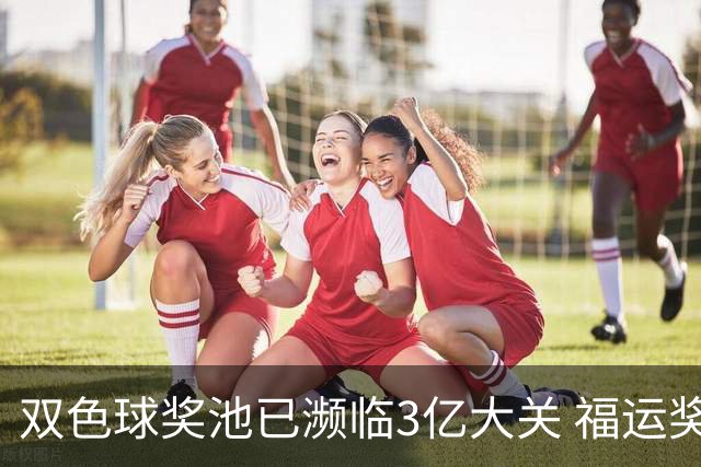 双色球奖池已濒临3亿大关 福运奖迎来告别战?!
