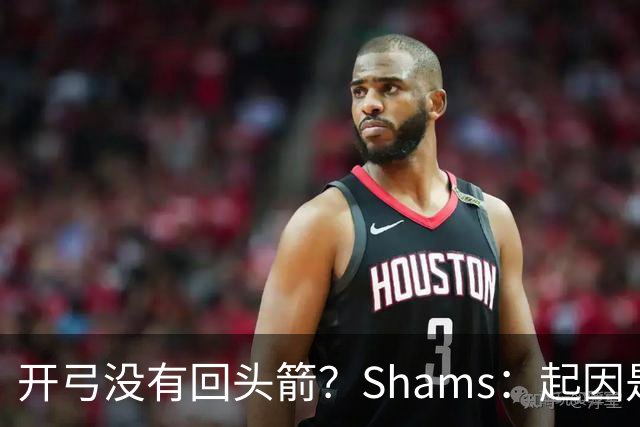开弓没有回头箭？Shams：起因是绿军追字母未果 之后积极兜售布朗