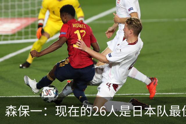 森保一：现在的26人是日本队最佳阵 接下来每场比赛都要全力取胜