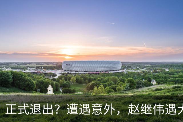 正式退出？遭遇意外，赵继伟遇大麻烦，或无缘对阵日本，郭士强失望