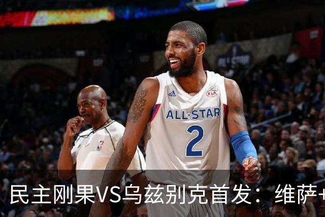 民主刚果VS乌兹别克首发：维萨+巴坎布 胡桑诺夫领军