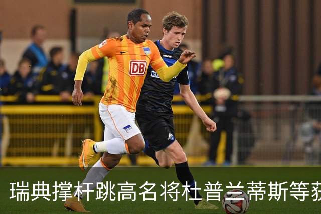 瑞典撑杆跳高名将杜普兰蒂斯等获国际公平竞赛奖