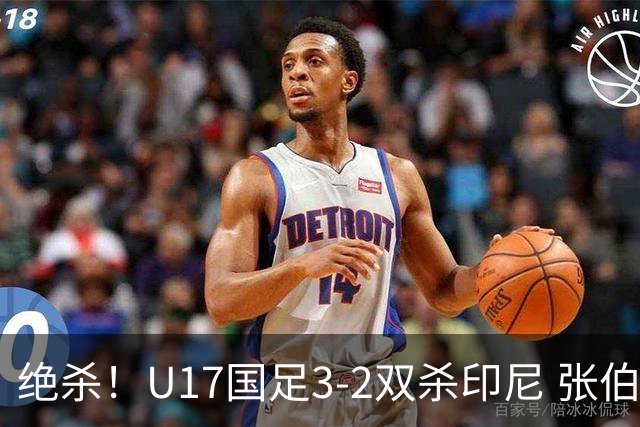 绝杀！U17国足3-2双杀印尼 张伯霖造乌龙何思凡传射赵松源破门