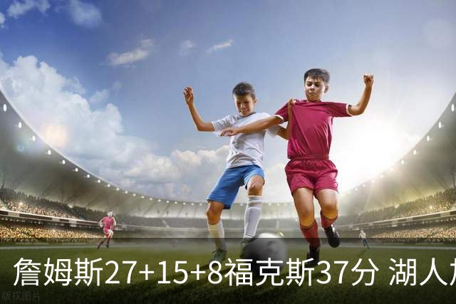 詹姆斯27+15+8福克斯37分 湖人加时不敌国王