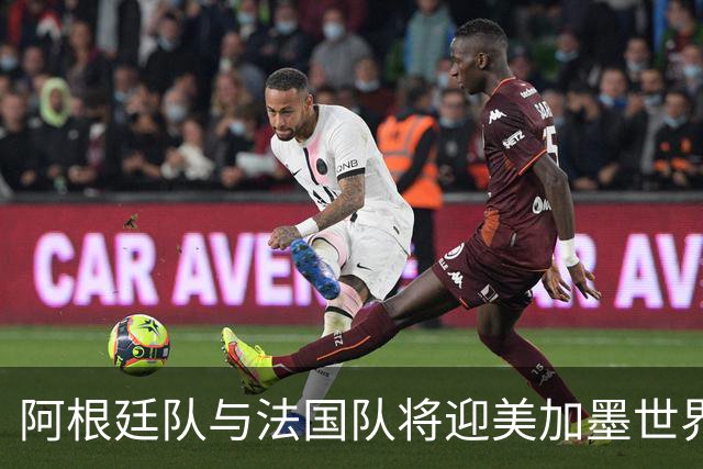 阿根廷队与法国队将迎美加墨世界杯首秀