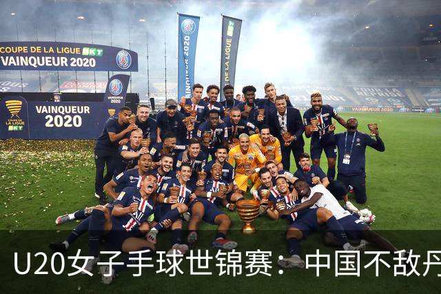 U20女子手球世锦赛：中国不敌丹麦 小组第二晋级16强