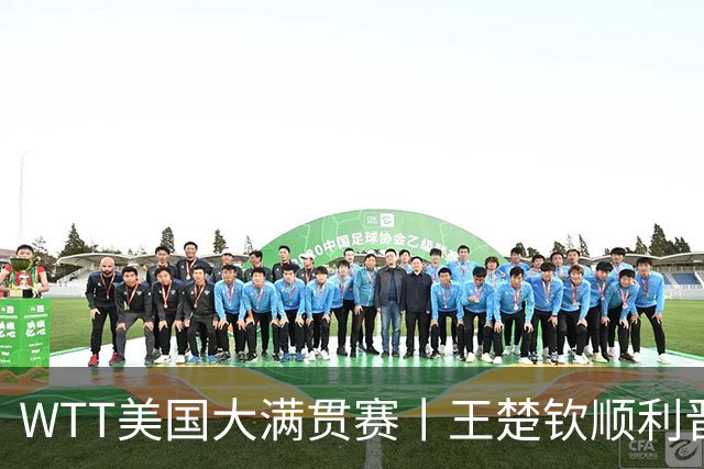 WTT美国大满贯赛丨王楚钦顺利晋级